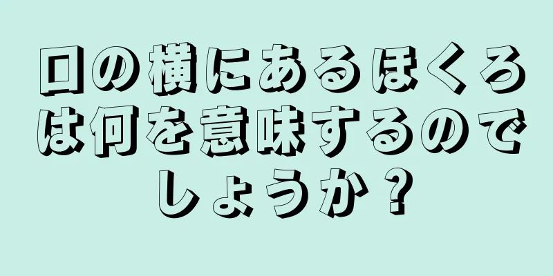 口の横にあるほくろは何を意味するのでしょうか？