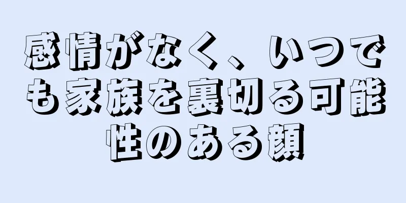 感情がなく、いつでも家族を裏切る可能性のある顔