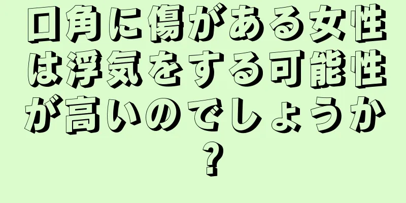 口角に傷がある女性は浮気をする可能性が高いのでしょうか？