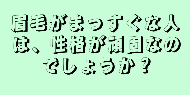 眉毛がまっすぐな人は、性格が頑固なのでしょうか？