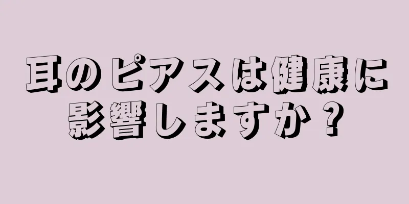 耳のピアスは健康に影響しますか？