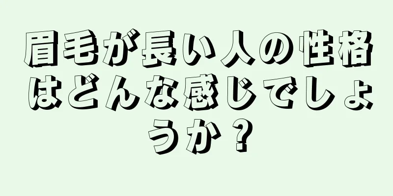眉毛が長い人の性格はどんな感じでしょうか？