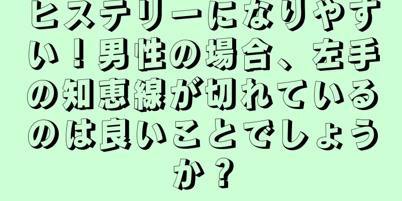 ヒステリーになりやすい！男性の場合、左手の知恵線が切れているのは良いことでしょうか？