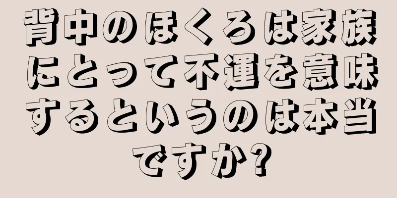 背中のほくろは家族にとって不運を意味するというのは本当ですか?