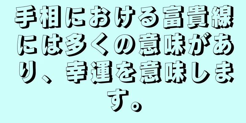 手相における富貴線には多くの意味があり、幸運を意味します。