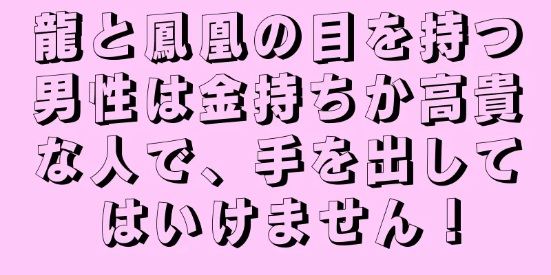 龍と鳳凰の目を持つ男性は金持ちか高貴な人で、手を出してはいけません！