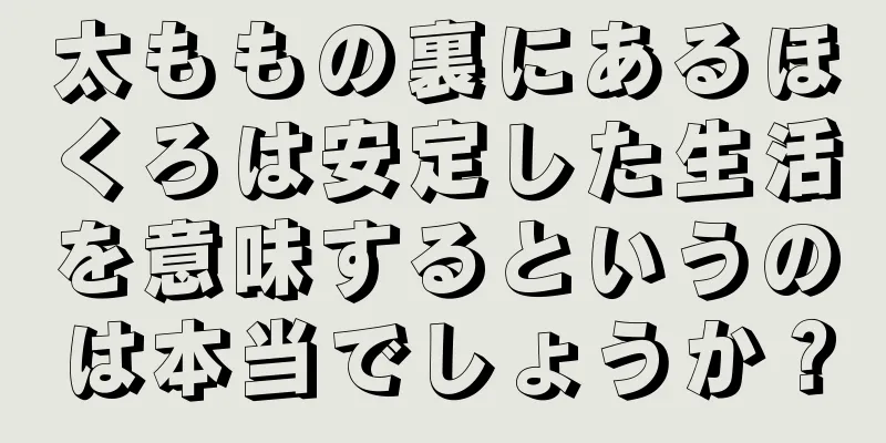 太ももの裏にあるほくろは安定した生活を意味するというのは本当でしょうか？