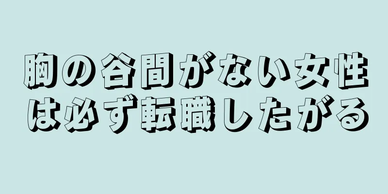 胸の谷間がない女性は必ず転職したがる