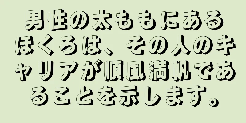男性の太ももにあるほくろは、その人のキャリアが順風満帆であることを示します。