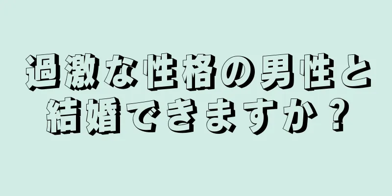 過激な性格の男性と結婚できますか？