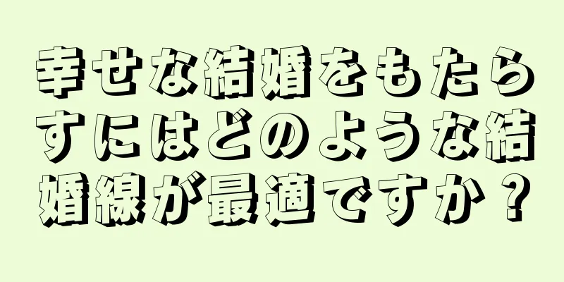 幸せな結婚をもたらすにはどのような結婚線が最適ですか？