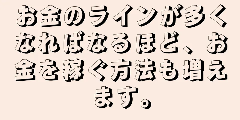 お金のラインが多くなればなるほど、お金を稼ぐ方法も増えます。