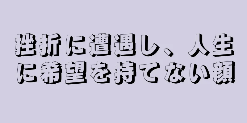 挫折に遭遇し、人生に希望を持てない顔