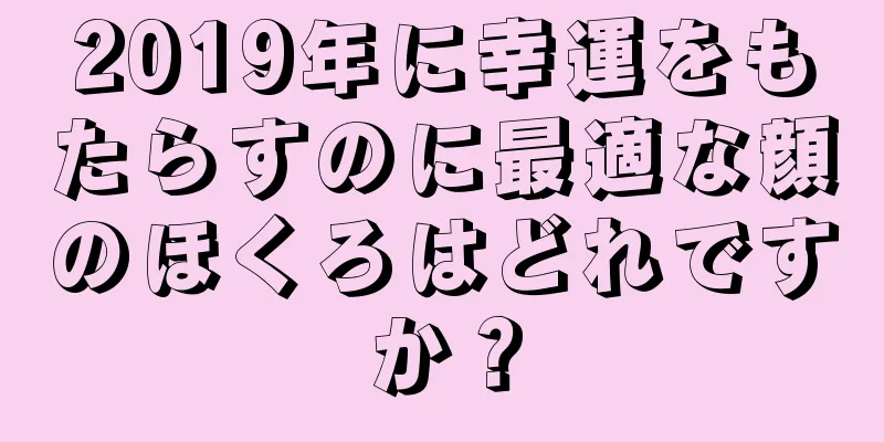2019年に幸運をもたらすのに最適な顔のほくろはどれですか？