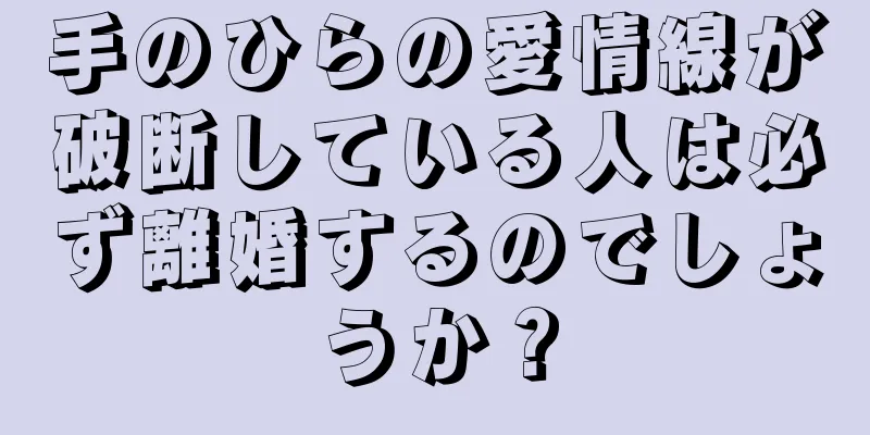 手のひらの愛情線が破断している人は必ず離婚するのでしょうか？