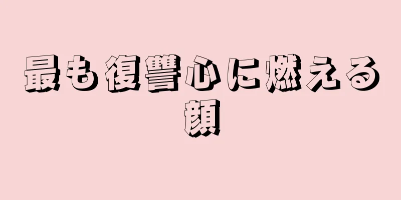 最も復讐心に燃える顔