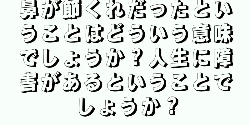 鼻が節くれだったということはどういう意味でしょうか？人生に障害があるということでしょうか？