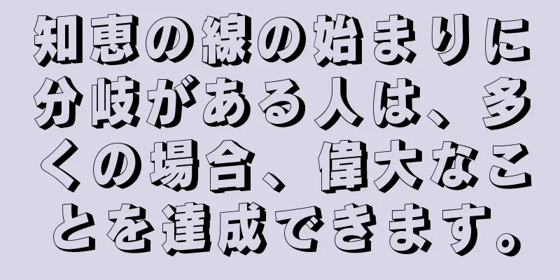 知恵の線の始まりに分岐がある人は、多くの場合、偉大なことを達成できます。