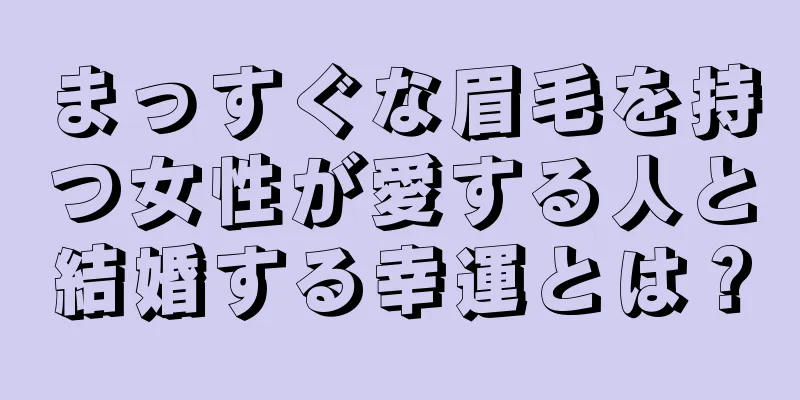 まっすぐな眉毛を持つ女性が愛する人と結婚する幸運とは？