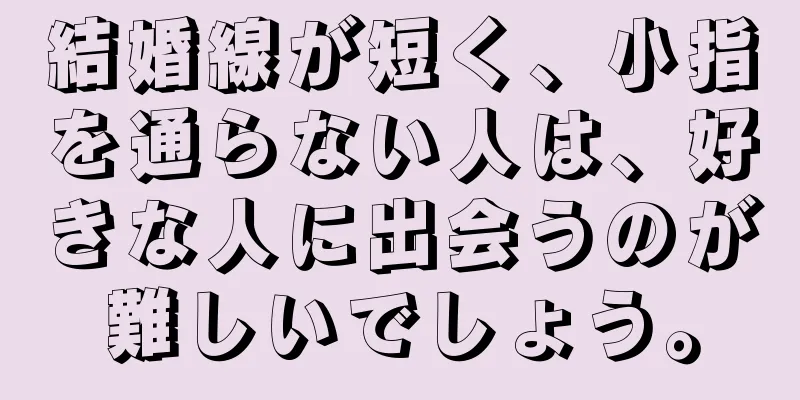 結婚線が短く、小指を通らない人は、好きな人に出会うのが難しいでしょう。