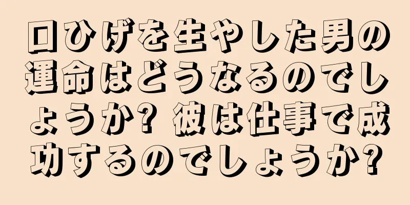 口ひげを生やした男の運命はどうなるのでしょうか? 彼は仕事で成功するのでしょうか?