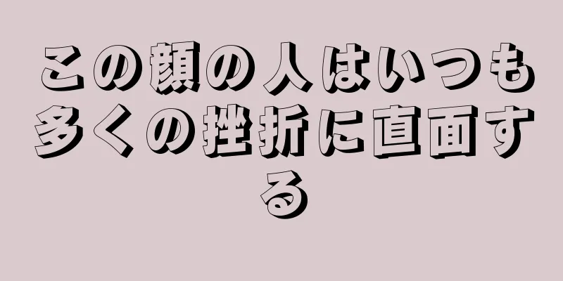この顔の人はいつも多くの挫折に直面する