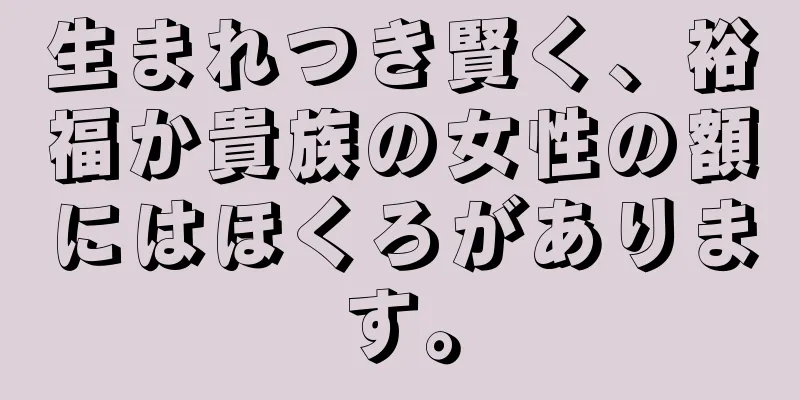 生まれつき賢く、裕福か貴族の女性の額にはほくろがあります。