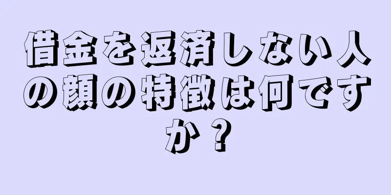 借金を返済しない人の顔の特徴は何ですか？