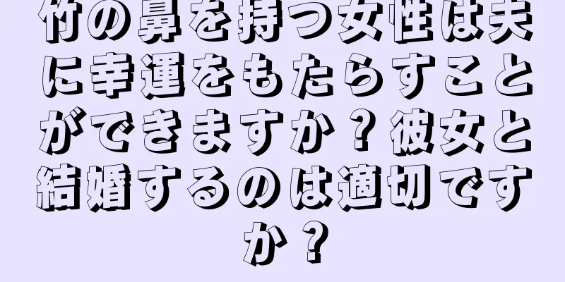 竹の鼻を持つ女性は夫に幸運をもたらすことができますか？彼女と結婚するのは適切ですか？