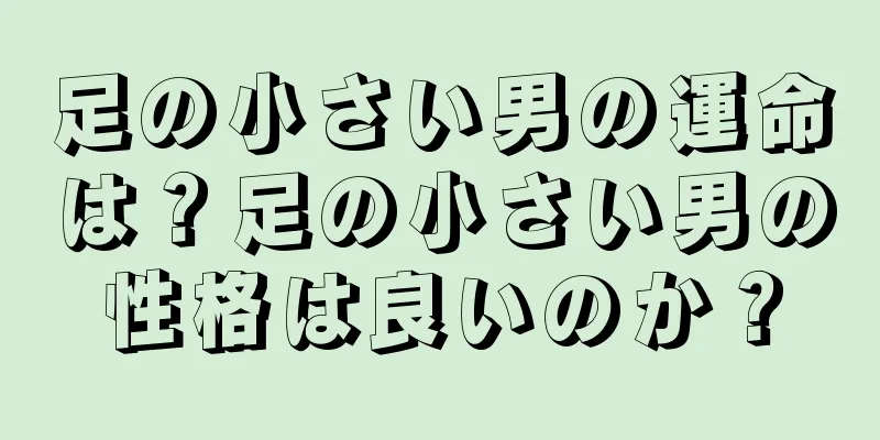 足の小さい男の運命は？足の小さい男の性格は良いのか？