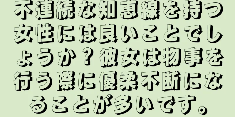 不連続な知恵線を持つ女性には良いことでしょうか？彼女は物事を行う際に優柔不断になることが多いです。