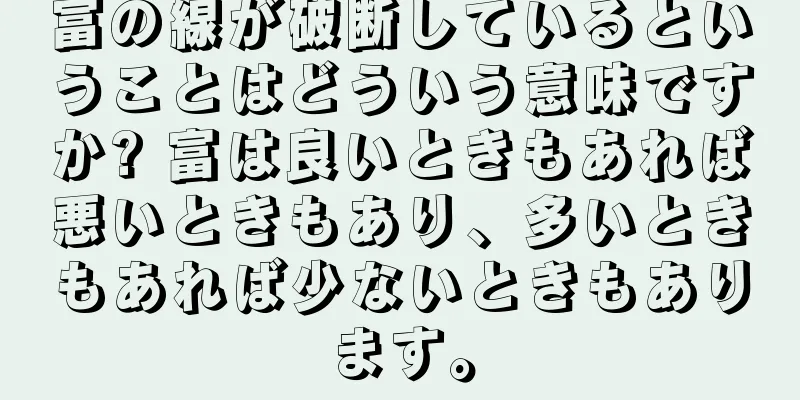 富の線が破断しているということはどういう意味ですか? 富は良いときもあれば悪いときもあり、多いときもあれば少ないときもあります。