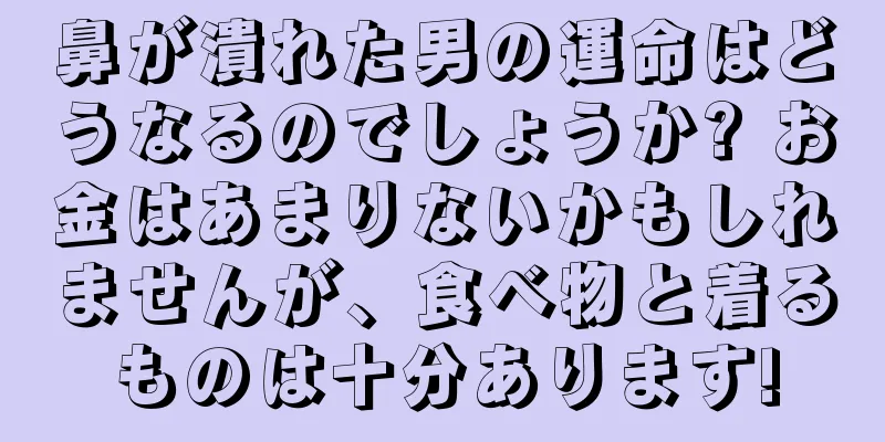 鼻が潰れた男の運命はどうなるのでしょうか? お金はあまりないかもしれませんが、食べ物と着るものは十分あります!