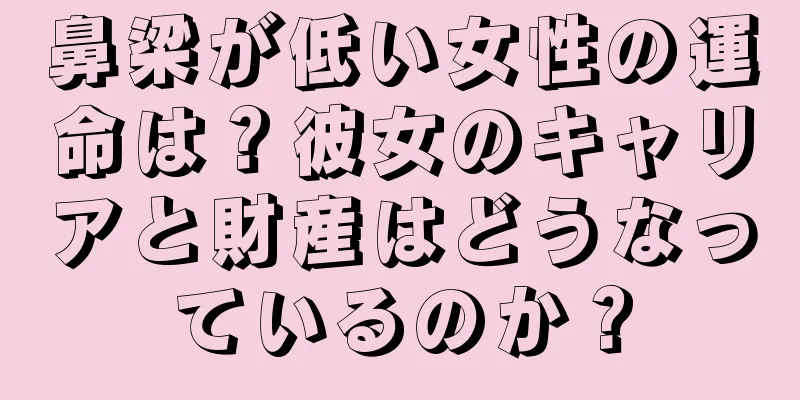 鼻梁が低い女性の運命は？彼女のキャリアと財産はどうなっているのか？