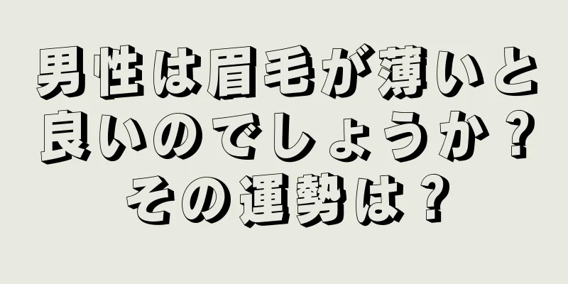 男性は眉毛が薄いと良いのでしょうか？その運勢は？