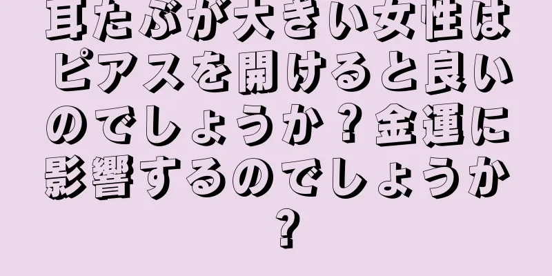 耳たぶが大きい女性はピアスを開けると良いのでしょうか？金運に影響するのでしょうか？