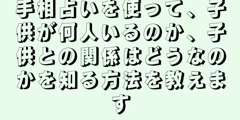 手相占いを使って、子供が何人いるのか、子供との関係はどうなのかを知る方法を教えます