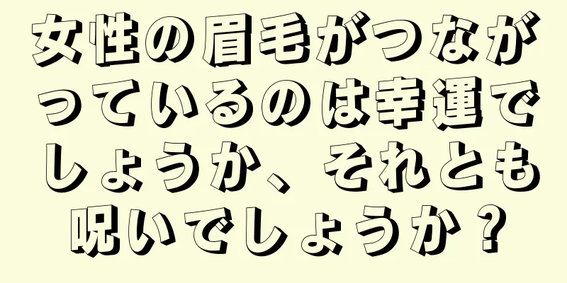 女性の眉毛がつながっているのは幸運でしょうか、それとも呪いでしょうか？