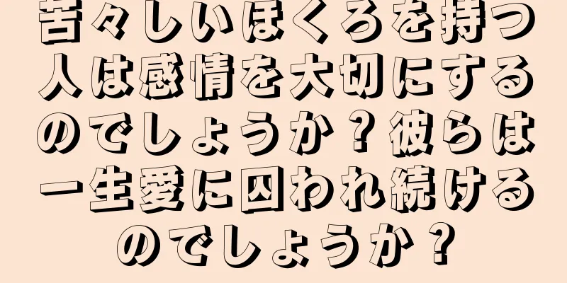 苦々しいほくろを持つ人は感情を大切にするのでしょうか？彼らは一生愛に囚われ続けるのでしょうか？