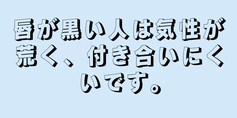 唇が黒い人は気性が荒く、付き合いにくいです。