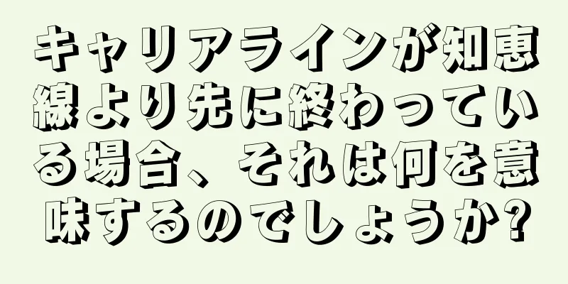 キャリアラインが知恵線より先に終わっている場合、それは何を意味するのでしょうか?