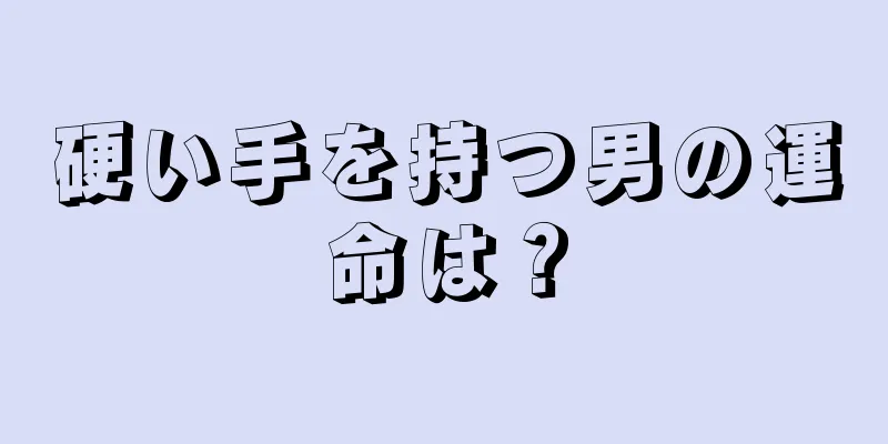 硬い手を持つ男の運命は？