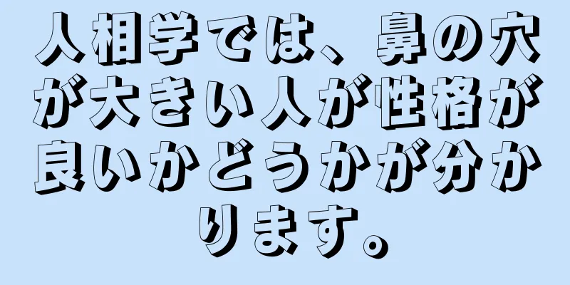 人相学では、鼻の穴が大きい人が性格が良いかどうかが分かります。