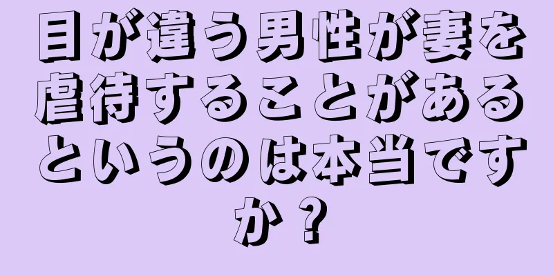 目が違う男性が妻を虐待することがあるというのは本当ですか？