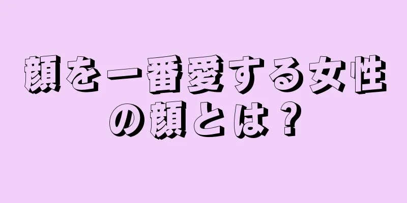 顔を一番愛する女性の顔とは？