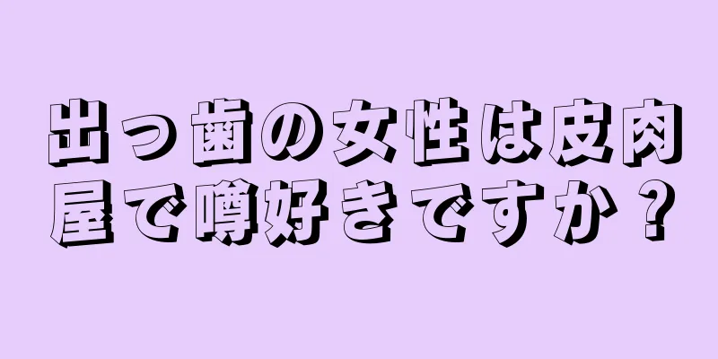 出っ歯の女性は皮肉屋で噂好きですか？
