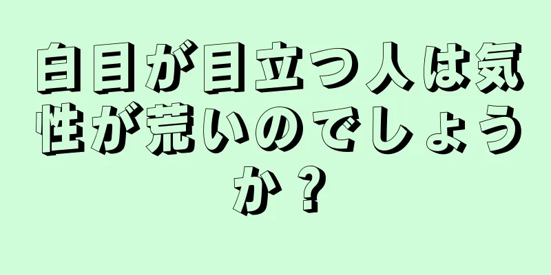 白目が目立つ人は気性が荒いのでしょうか？