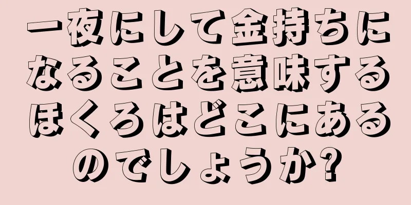 一夜にして金持ちになることを意味するほくろはどこにあるのでしょうか?