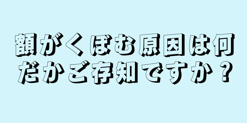 額がくぼむ原因は何だかご存知ですか？