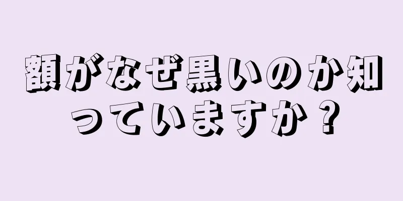 額がなぜ黒いのか知っていますか？